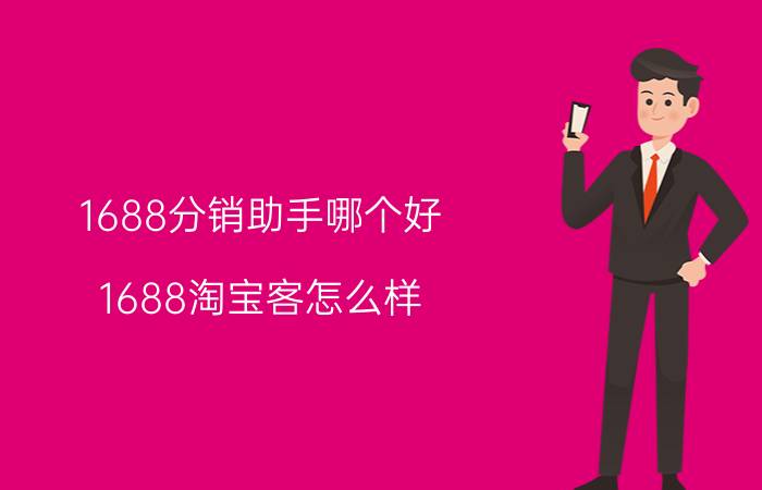 1688分销助手哪个好 1688淘宝客怎么样？